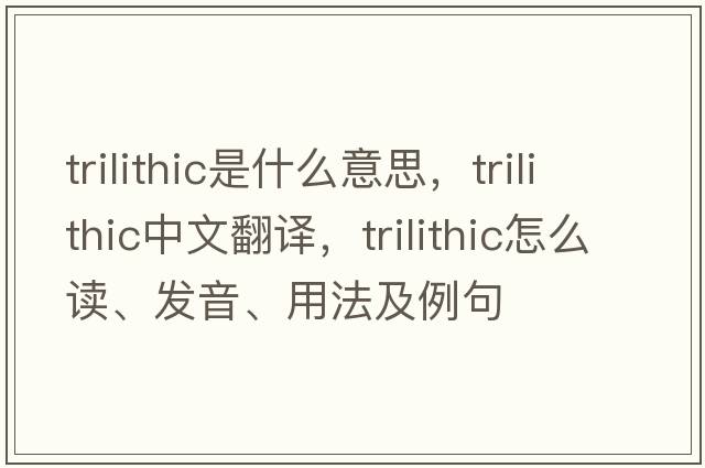 trilithic是什么意思，trilithic中文翻譯，trilithic怎么讀、發(fā)音、用法及例句