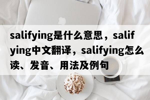 salifying是什么意思，salifying中文翻譯，salifying怎么讀、發(fā)音、用法及例句