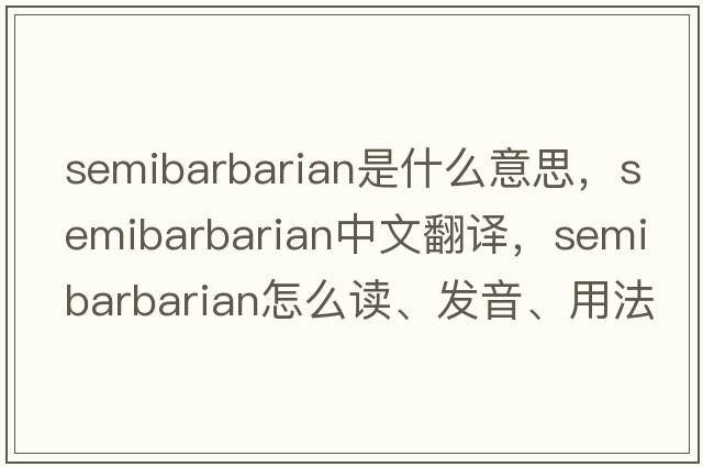 semibarbarian是什么意思，semibarbarian中文翻譯，semibarbarian怎么讀、發(fā)音、用法及例句