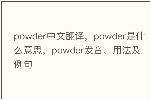 powder中文翻譯，powder是什么意思，powder發(fā)音、用法及例句