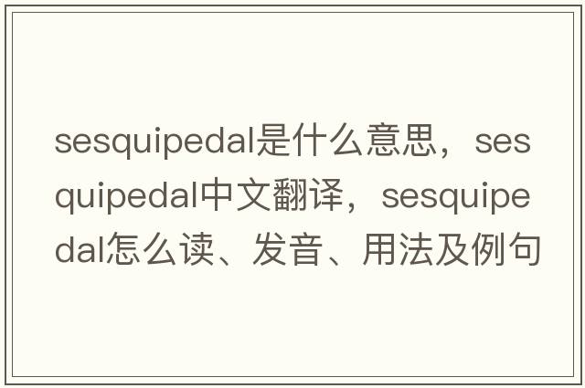 sesquipedal是什么意思，sesquipedal中文翻譯，sesquipedal怎么讀、發(fā)音、用法及例句