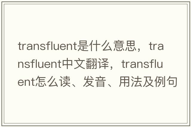 transfluent是什么意思，transfluent中文翻譯，transfluent怎么讀、發(fā)音、用法及例句