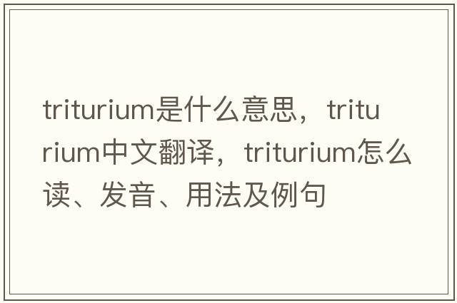 triturium是什么意思，triturium中文翻譯，triturium怎么讀、發(fā)音、用法及例句