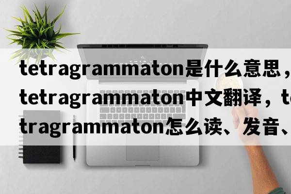 tetragrammaton是什么意思，tetragrammaton中文翻譯，tetragrammaton怎么讀、發(fā)音、用法及例句
