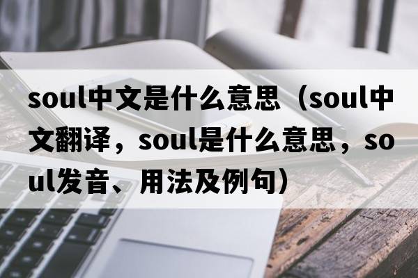 soul中文是什么意思（soul中文翻譯，soul是什么意思，soul發(fā)音、用法及例句）