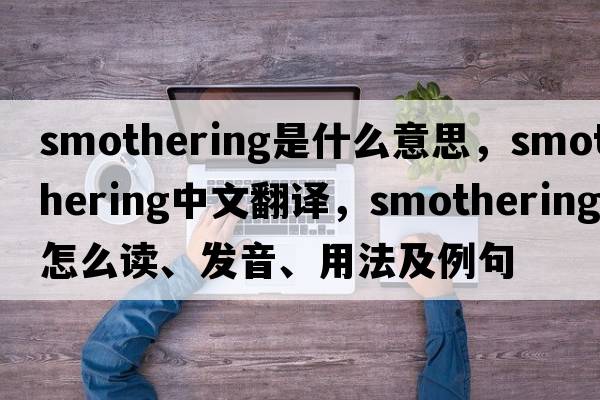 smothering是什么意思，smothering中文翻譯，smothering怎么讀、發(fā)音、用法及例句