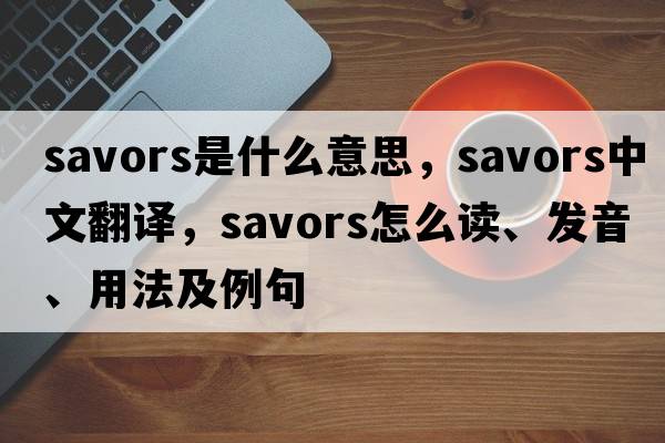savors是什么意思，savors中文翻譯，savors怎么讀、發(fā)音、用法及例句
