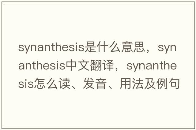 synanthesis是什么意思，synanthesis中文翻譯，synanthesis怎么讀、發(fā)音、用法及例句