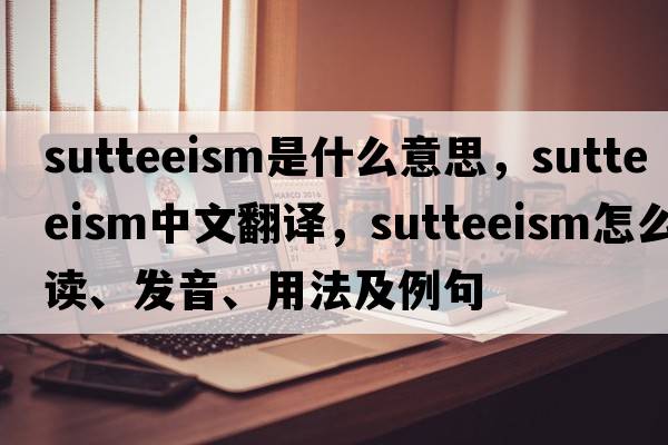 sutteeism是什么意思，sutteeism中文翻譯，sutteeism怎么讀、發(fā)音、用法及例句