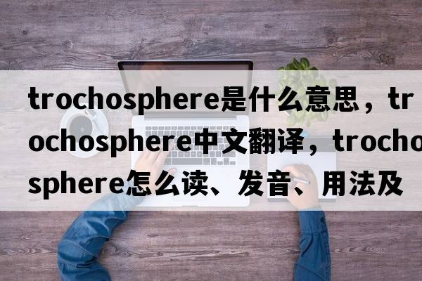 trochosphere是什么意思，trochosphere中文翻譯，trochosphere怎么讀、發(fā)音、用法及例句