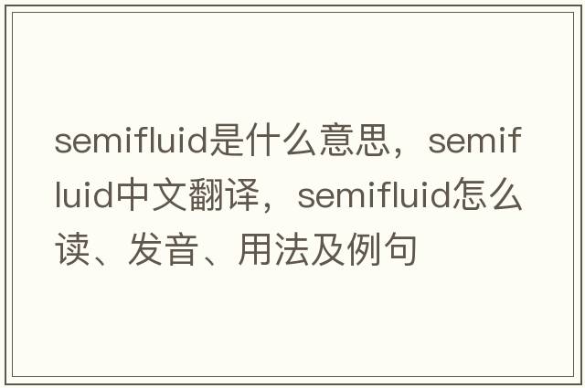 semifluid是什么意思，semifluid中文翻譯，semifluid怎么讀、發(fā)音、用法及例句