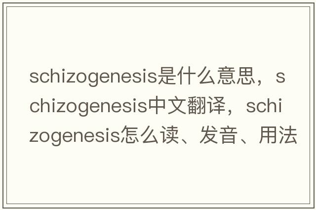 schizogenesis是什么意思，schizogenesis中文翻譯，schizogenesis怎么讀、發(fā)音、用法及例句