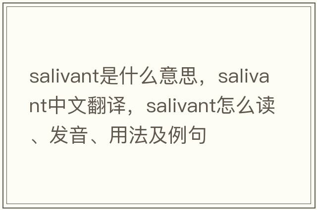 salivant是什么意思，salivant中文翻譯，salivant怎么讀、發(fā)音、用法及例句