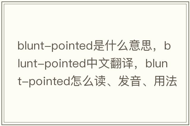 blunt-pointed是什么意思，blunt-pointed中文翻譯，blunt-pointed怎么讀、發(fā)音、用法及例句