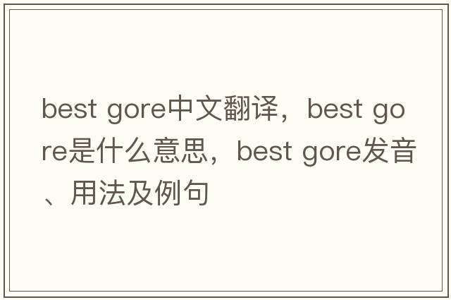 best gore中文翻譯，best gore是什么意思，best gore發(fā)音、用法及例句