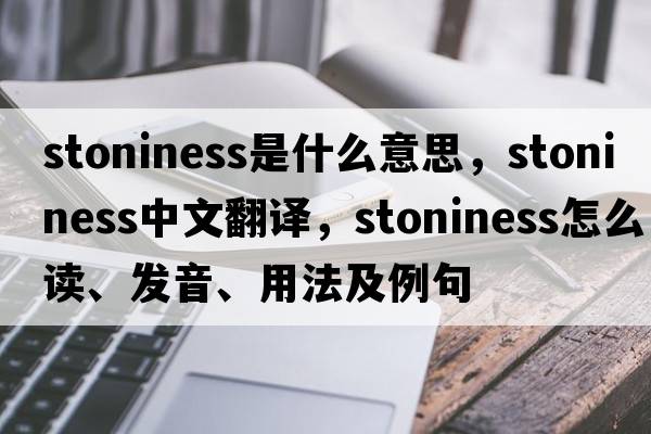 stoniness是什么意思，stoniness中文翻譯，stoniness怎么讀、發(fā)音、用法及例句