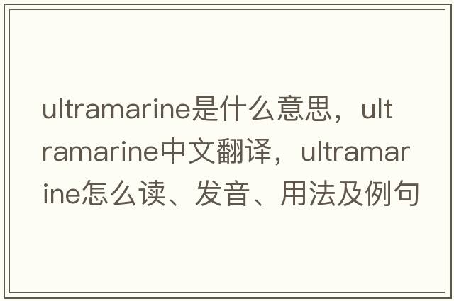 ultramarine是什么意思，ultramarine中文翻譯，ultramarine怎么讀、發(fā)音、用法及例句