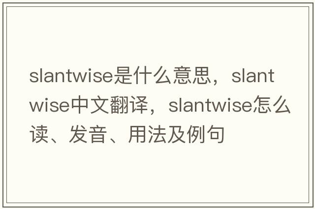 slantwise是什么意思，slantwise中文翻譯，slantwise怎么讀、發(fā)音、用法及例句