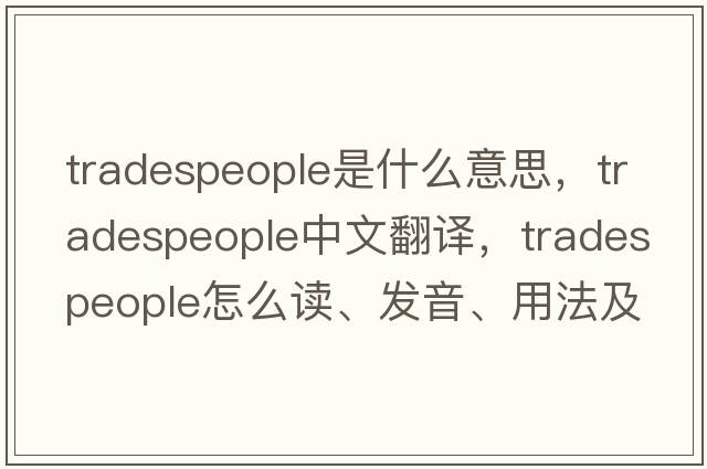 tradespeople是什么意思，tradespeople中文翻譯，tradespeople怎么讀、發(fā)音、用法及例句