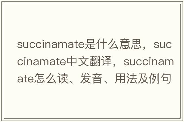 succinamate是什么意思，succinamate中文翻譯，succinamate怎么讀、發(fā)音、用法及例句