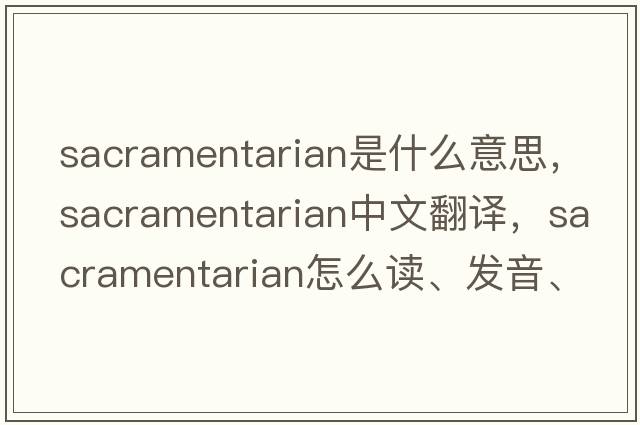sacramentarian是什么意思，sacramentarian中文翻譯，sacramentarian怎么讀、發(fā)音、用法及例句