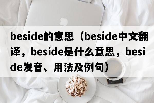 beside的意思（beside中文翻譯，beside是什么意思，beside發(fā)音、用法及例句）