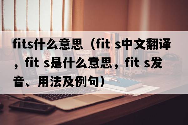 fits什么意思（fit s中文翻譯，fit s是什么意思，fit s發(fā)音、用法及例句）