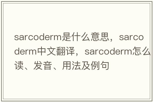 sarcoderm是什么意思，sarcoderm中文翻譯，sarcoderm怎么讀、發(fā)音、用法及例句