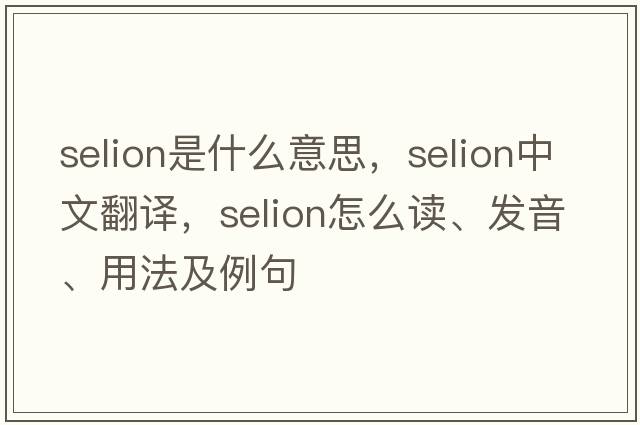 selion是什么意思，selion中文翻譯，selion怎么讀、發(fā)音、用法及例句