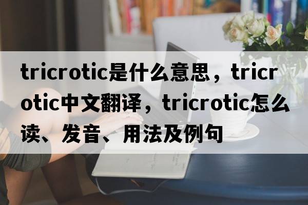 tricrotic是什么意思，tricrotic中文翻譯，tricrotic怎么讀、發(fā)音、用法及例句