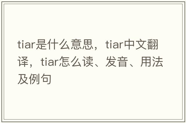 tiar是什么意思，tiar中文翻譯，tiar怎么讀、發(fā)音、用法及例句