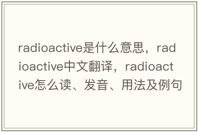 radioactive是什么意思，radioactive中文翻譯，radioactive怎么讀、發(fā)音、用法及例句