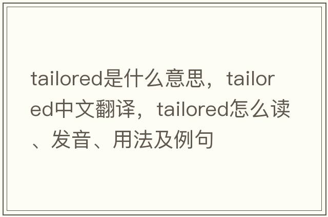 tailored是什么意思，tailored中文翻譯，tailored怎么讀、發(fā)音、用法及例句