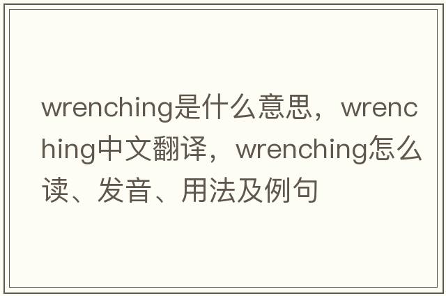 wrenching是什么意思，wrenching中文翻譯，wrenching怎么讀、發(fā)音、用法及例句