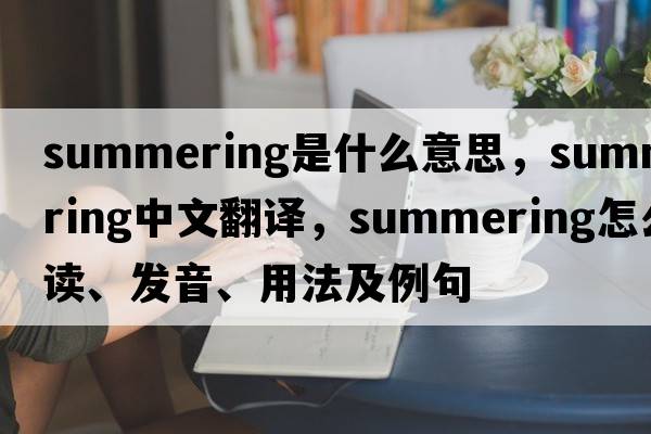 summering是什么意思，summering中文翻譯，summering怎么讀、發(fā)音、用法及例句