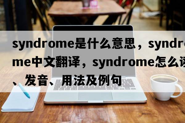 syndrome是什么意思，syndrome中文翻譯，syndrome怎么讀、發(fā)音、用法及例句