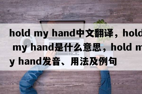hold my hand中文翻譯，hold my hand是什么意思，hold my hand發(fā)音、用法及例句