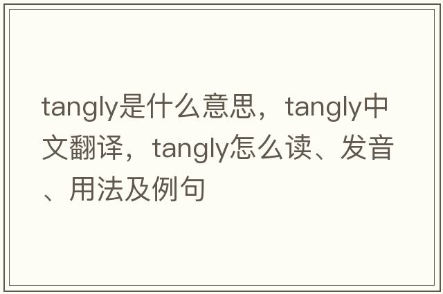 tangly是什么意思，tangly中文翻譯，tangly怎么讀、發(fā)音、用法及例句