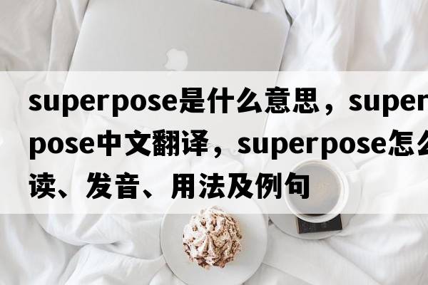 superpose是什么意思，superpose中文翻譯，superpose怎么讀、發(fā)音、用法及例句