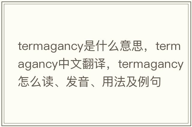 termagancy是什么意思，termagancy中文翻譯，termagancy怎么讀、發(fā)音、用法及例句