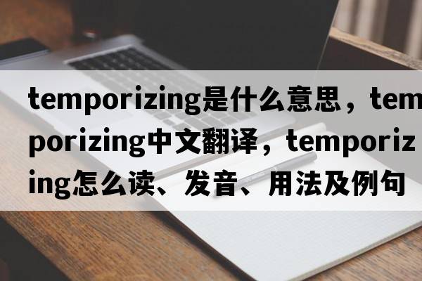 temporizing是什么意思，temporizing中文翻譯，temporizing怎么讀、發(fā)音、用法及例句