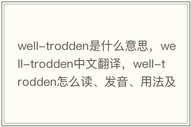 well-trodden是什么意思，well-trodden中文翻譯，well-trodden怎么讀、發(fā)音、用法及例句