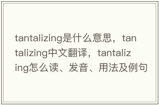 tantalizing是什么意思，tantalizing中文翻譯，tantalizing怎么讀、發(fā)音、用法及例句