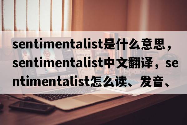 sentimentalist是什么意思，sentimentalist中文翻譯，sentimentalist怎么讀、發(fā)音、用法及例句