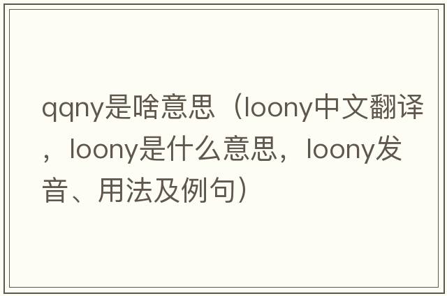 qqny是啥意思（loony中文翻譯，loony是什么意思，loony發(fā)音、用法及例句）