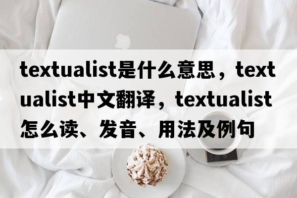 textualist是什么意思，textualist中文翻譯，textualist怎么讀、發(fā)音、用法及例句