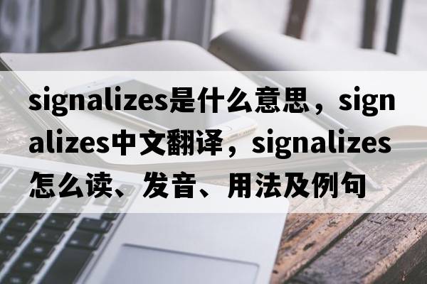 signalizes是什么意思，signalizes中文翻譯，signalizes怎么讀、發(fā)音、用法及例句