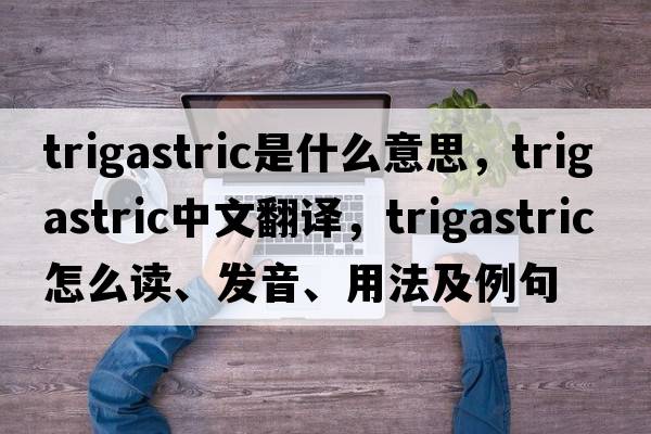 trigastric是什么意思，trigastric中文翻譯，trigastric怎么讀、發(fā)音、用法及例句