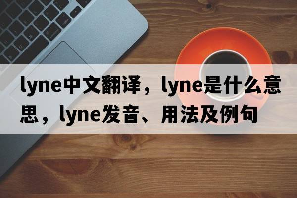 Lyne中文翻譯，Lyne是什么意思，Lyne發(fā)音、用法及例句