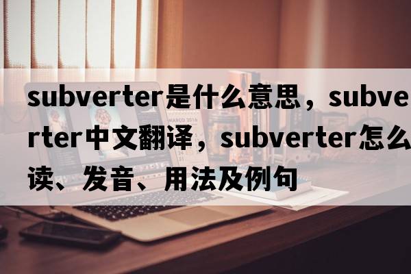 subverter是什么意思，subverter中文翻譯，subverter怎么讀、發(fā)音、用法及例句